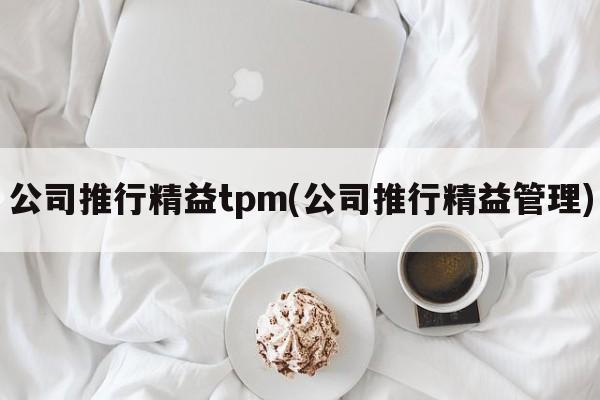 公司推行精益tpm(公司推行精益管理)