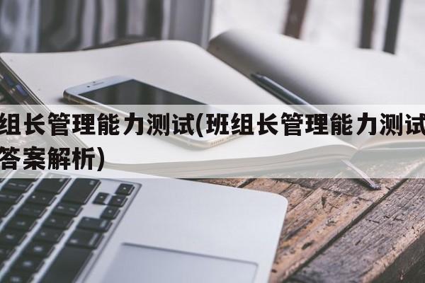 班组长管理能力测试(班组长管理能力测试题及答案解析)